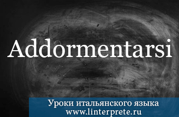 Спряжение возвратного глагола ADDORMENTARSI в итальянском языке. spryazheniye-vozvratnogo-glagola-addormentarsi-v-italyanskom-yazyke