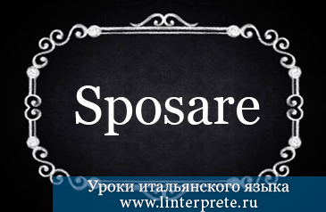 Спряжение глагола SPOSARE в итальянском языке. spryazheniye-glagola-sposare-v-italyanskom-yazyke
